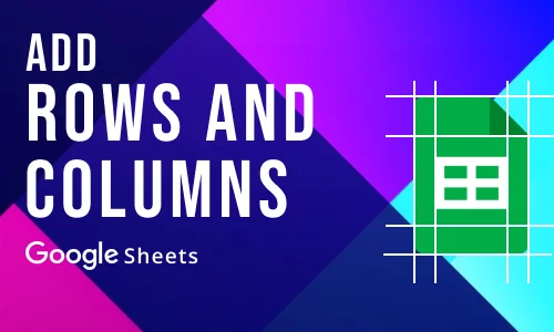 How to Add Rows and Columns in Google Sheets