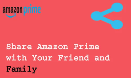 How to Share Amazon Prime with Your Friend and Family
