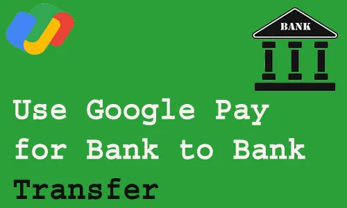How to use Google Pay for bank to bank transfer