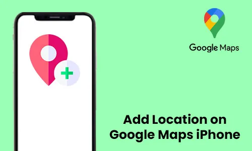 How to Add Location on Google Maps iPhone