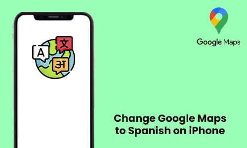 How to Change Google Maps to Spanish on iPhone