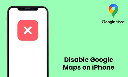 How to Disable Google Maps on iPhone