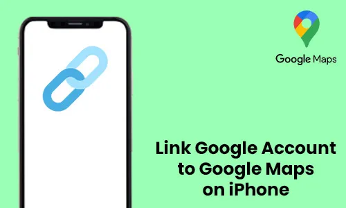 How to Link Google Account to Google Maps on iPhone