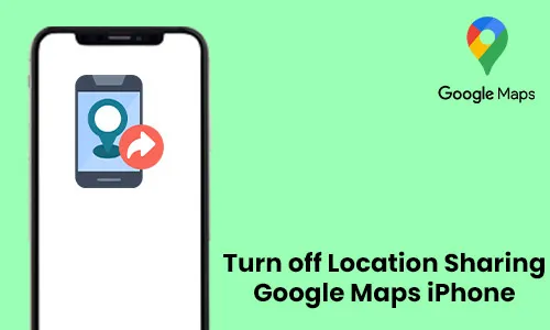 How to Turn Off Location Sharing to Google Maps on iPhone