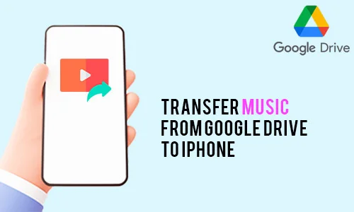 How Do I Transfer Music from Google Drive to iPhone
