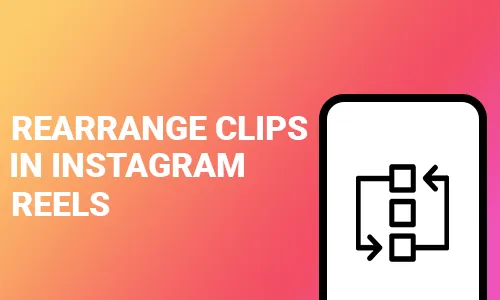 How To Rearrange Clips In Instagram Reels