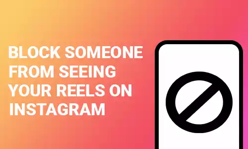 How To Block Someone From Seeing Your Reels on Instagram