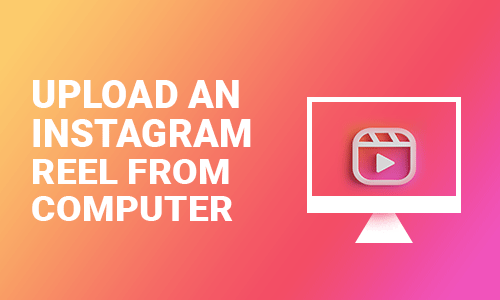 How To Upload an Instagram Reel From Computer